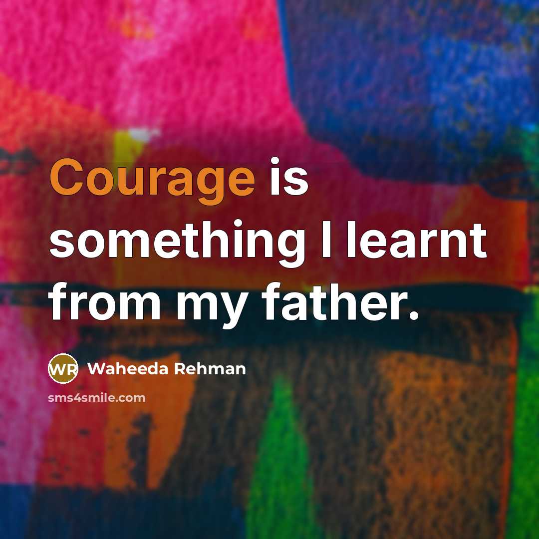 “Courage is something I learnt from my father.” quote by Waheeda Rehman