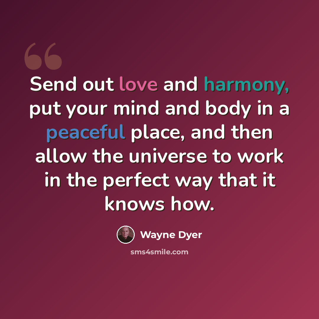 “Send out love and harmony, put your mind and body in a peaceful place, and then allow the universe to work in the perfect way that it knows how.” quote by Wayne Dyer