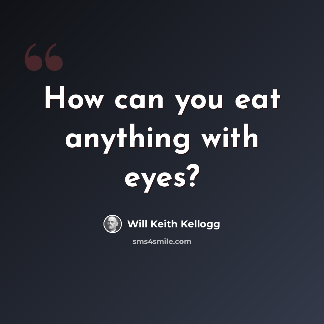 “How can you eat anything with eyes?” quote by Will Keith Kellogg