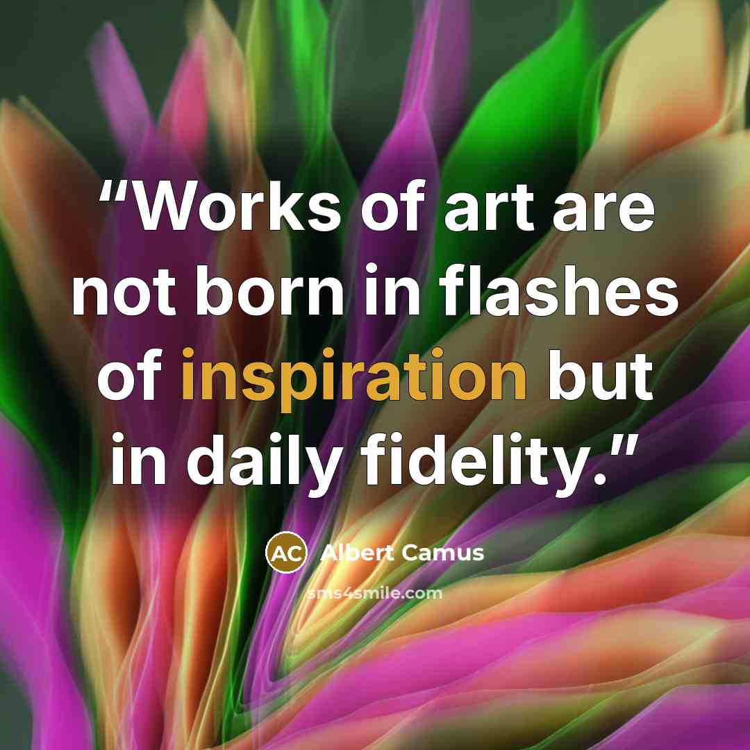 “Works of art are not born in flashes of inspiration but in daily fidelity.” quote by Albert Camus