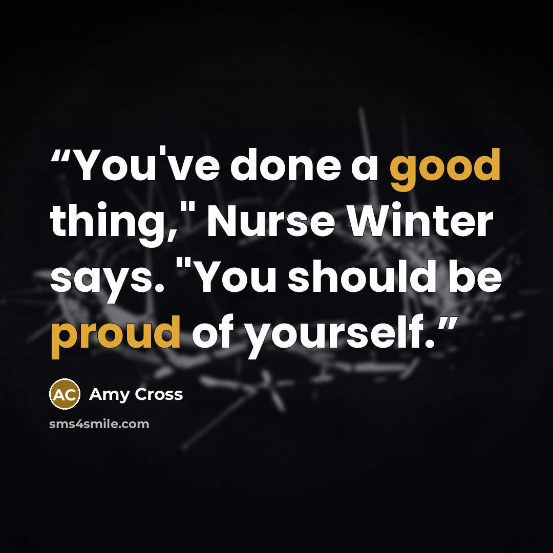 “You've done a good thing," Nurse Winter says. "You should be proud of yourself.” quote by Amy Cross