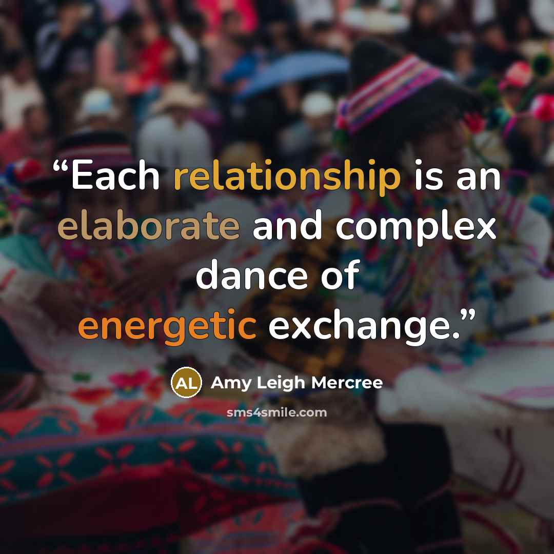 “Each relationship is an elaborate and complex dance of energetic exchange.” quote by Amy Leigh Mercree