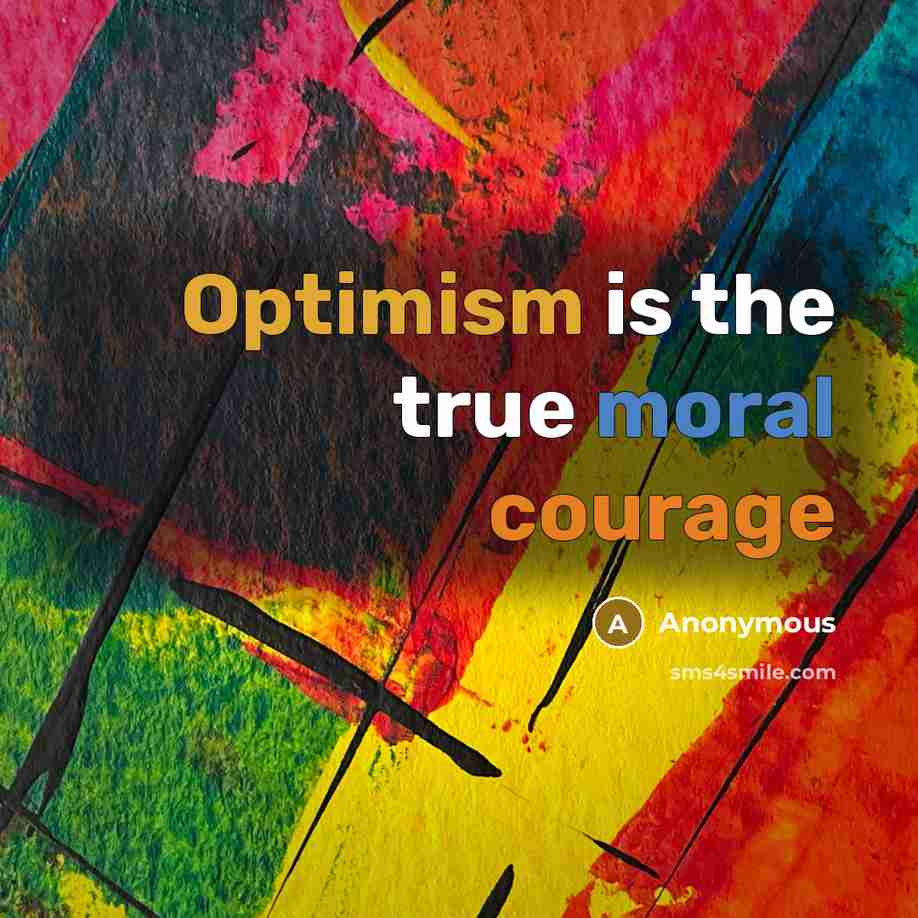 “Optimism is the true moral courage” quote by Anonymous
