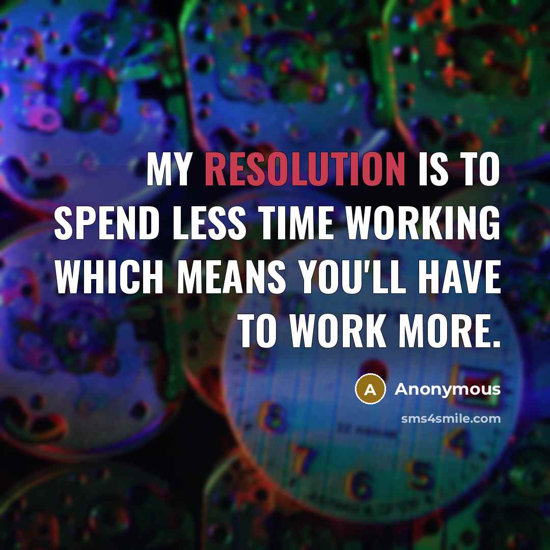 “My resolution is to spend less time working which means you'll have to work more.” quote by Anonymous