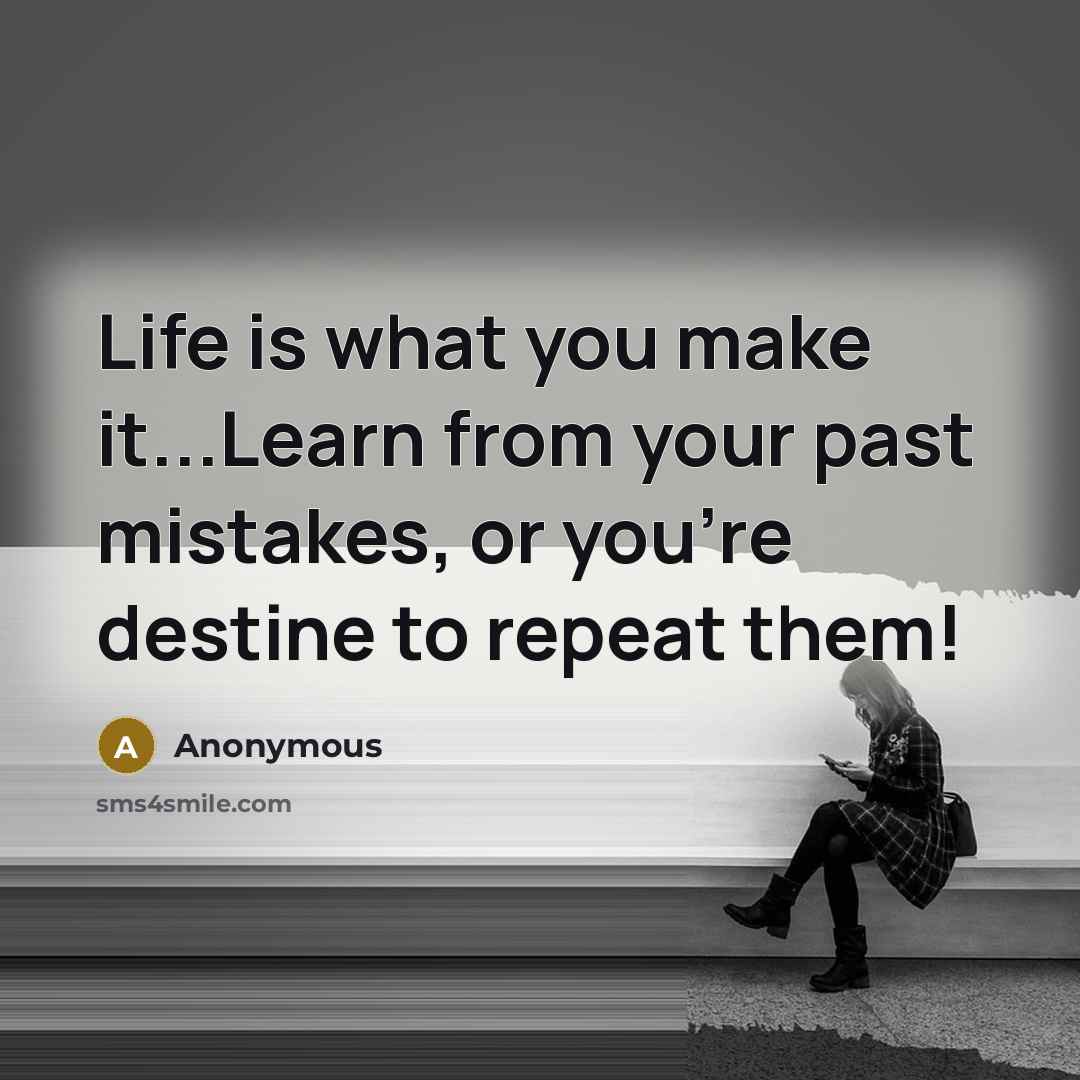 “Life is what you make it...Learn from your past mistakes, or you're destine to repeat them!” quote by Anonymous