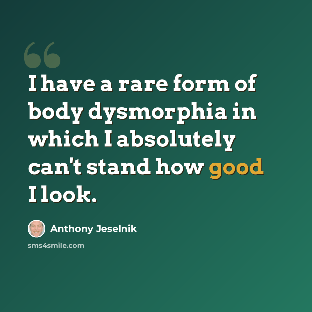 “I have a rare form of body dysmorphia in which I absolutely can't stand how good I look.” quote by Anthony Jeselnik