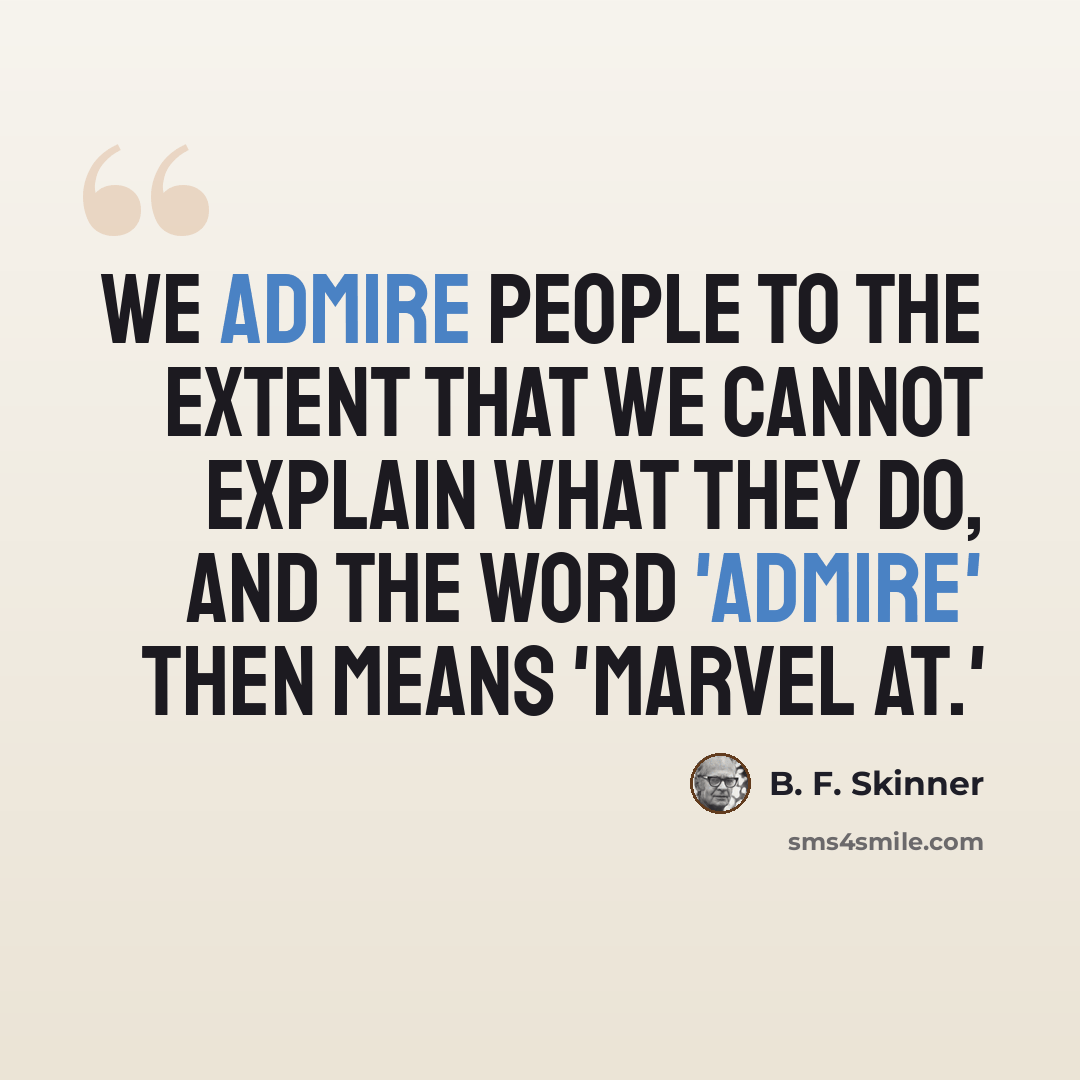 “We admire people to the extent that we cannot explain what they do, and the word 'admire' then means 'marvel at.'” quote by B. F. Skinner