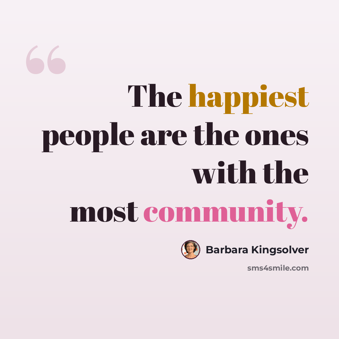 “The happiest people are the ones with the most community.” quote by Barbara Kingsolver
