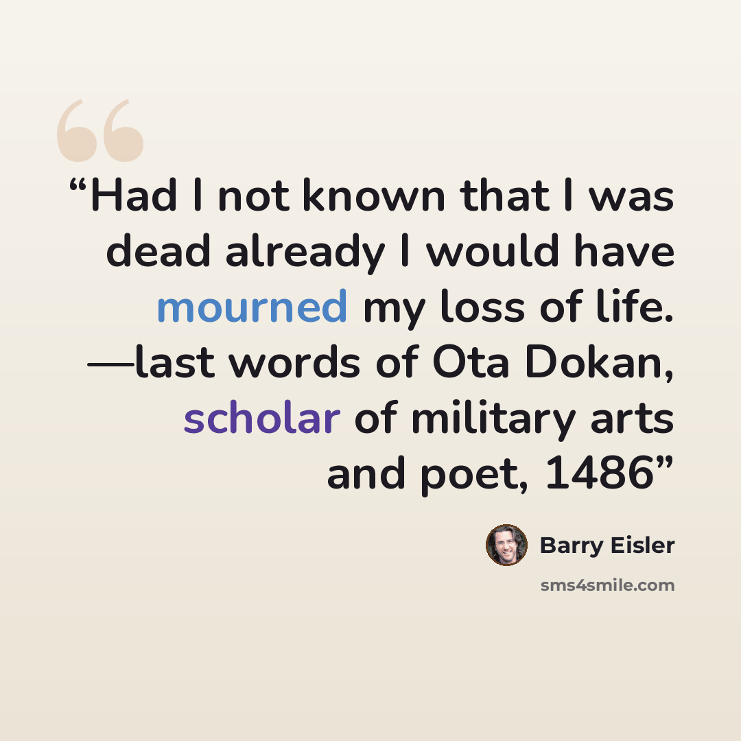 “Had I not known that I was dead already I would have mourned my loss of life. —last words of Ota Dokan, scholar of military arts and poet, 1486” quote by Barry Eisler