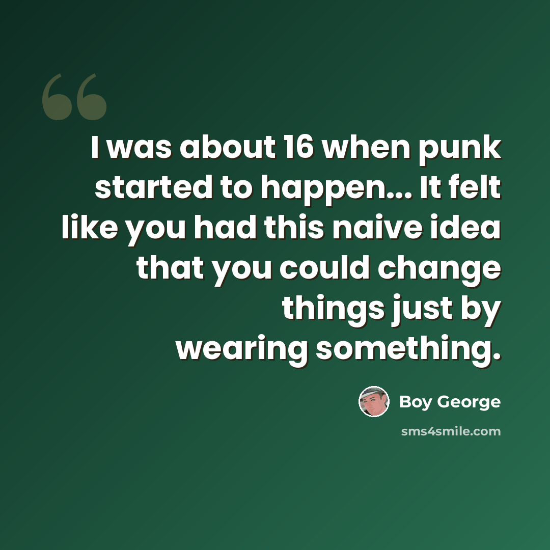 “I was about 16 when punk started to happen... It felt like you had this naive idea that you could change things just by wearing something.” quote by Boy George