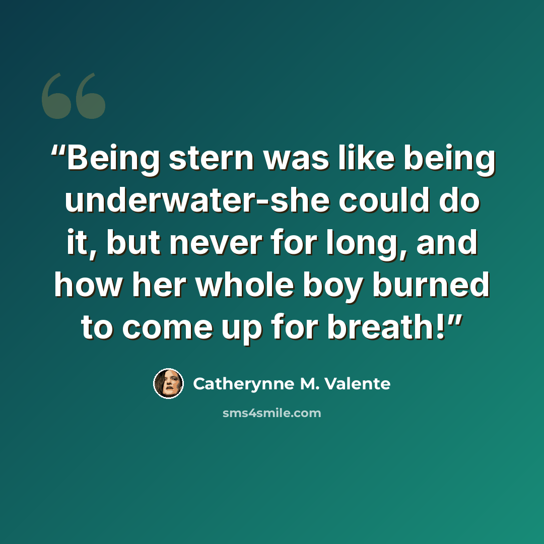 “Being stern was like being underwater-she could do it, but never for long, and how her whole boy burned to come up for breath!” quote by Catherynne M. Valente