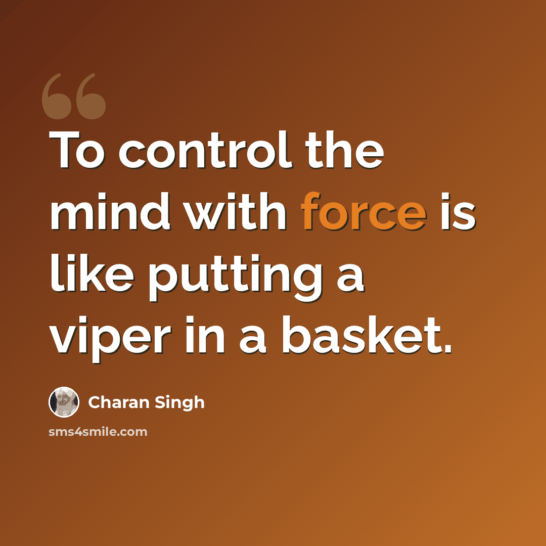 “To control the mind with force is like putting a viper in a basket.” quote by Charan Singh
