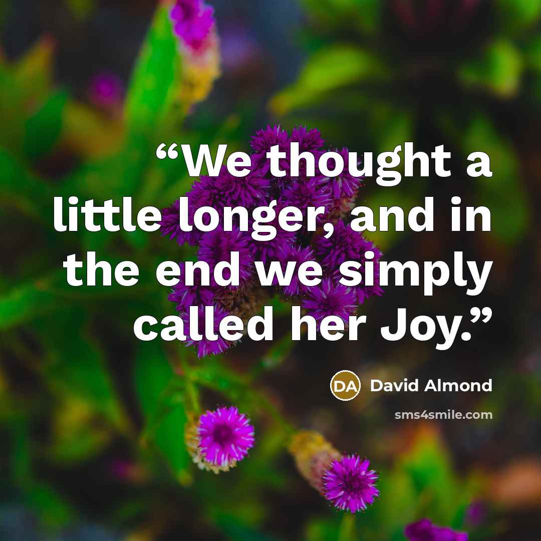 “We thought a little longer, and in the end we simply called her Joy.” quote by David Almond