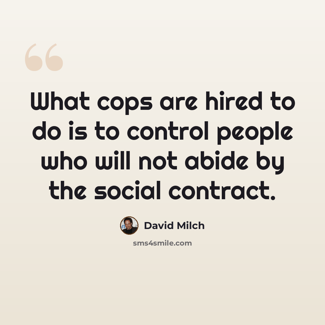 “What cops are hired to do is to control people who will not abide by the social contract.” quote by David Milch