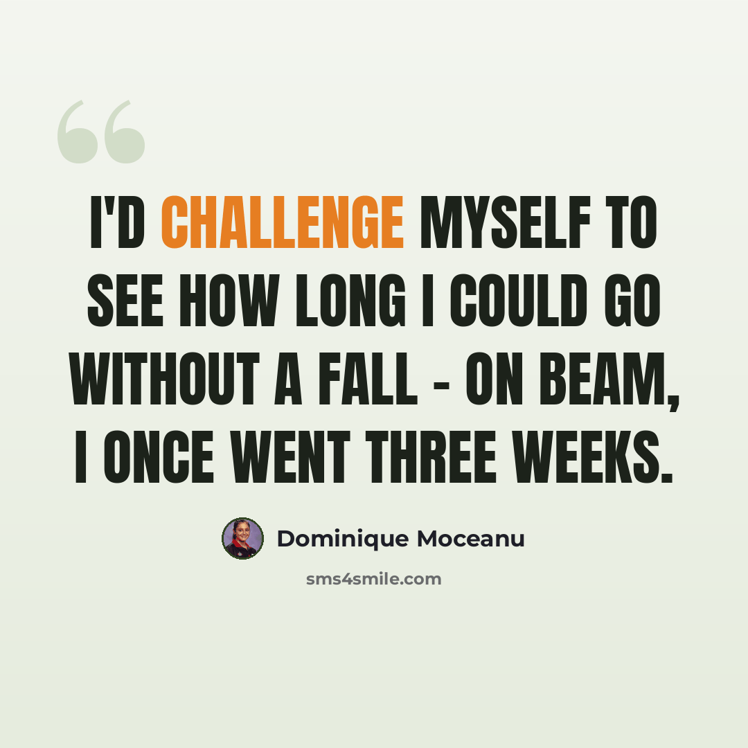 “I'd challenge myself to see how long I could go without a fall - on beam, I once went three weeks.” quote by Dominique Moceanu