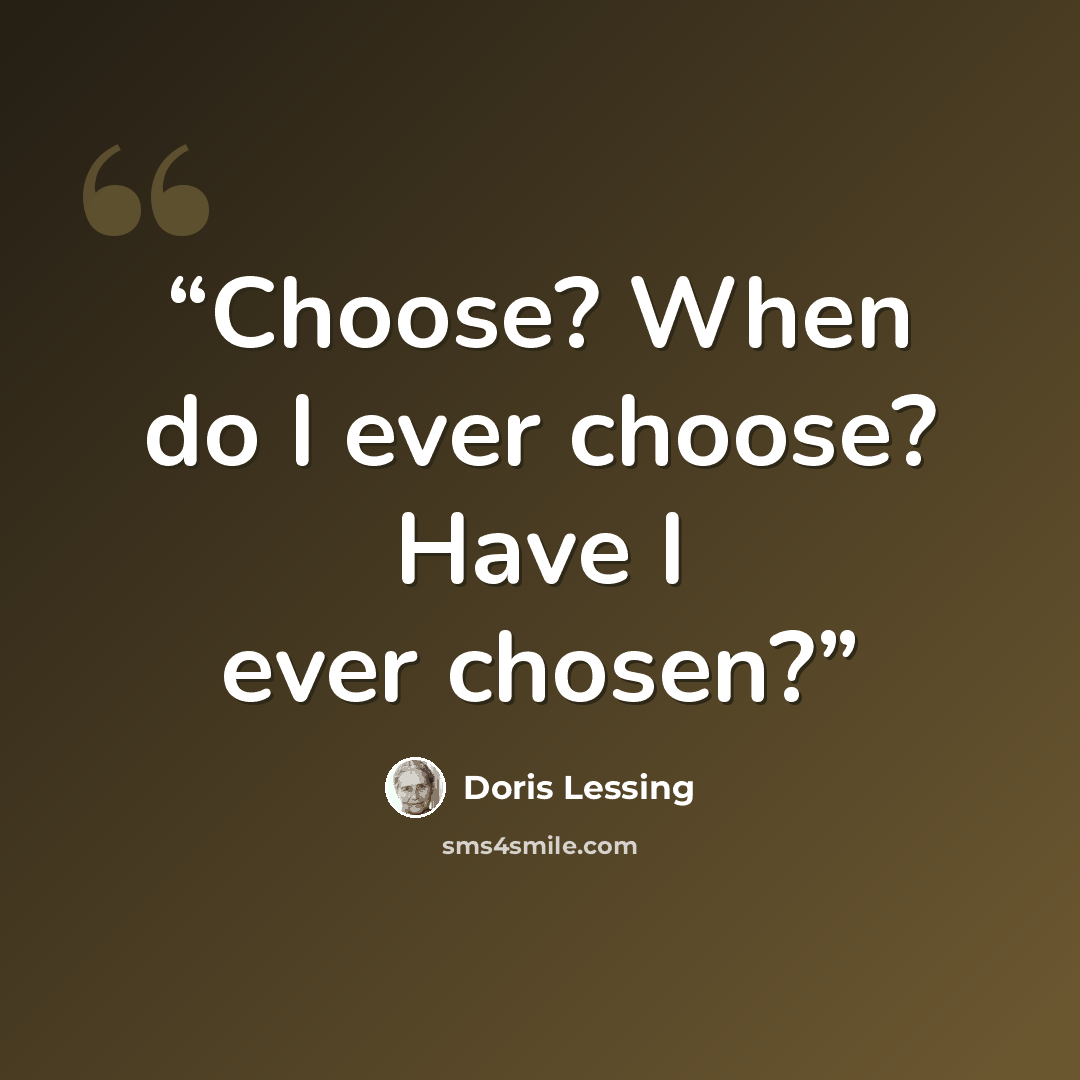 “Choose? When do I ever choose? Have I ever chosen?” quote by Doris Lessing