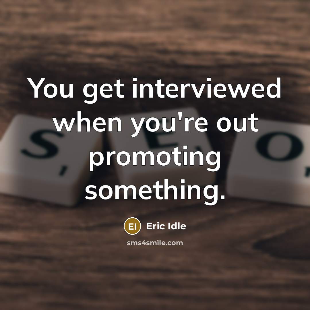 “You get interviewed when you're out promoting something.” quote by Eric Idle