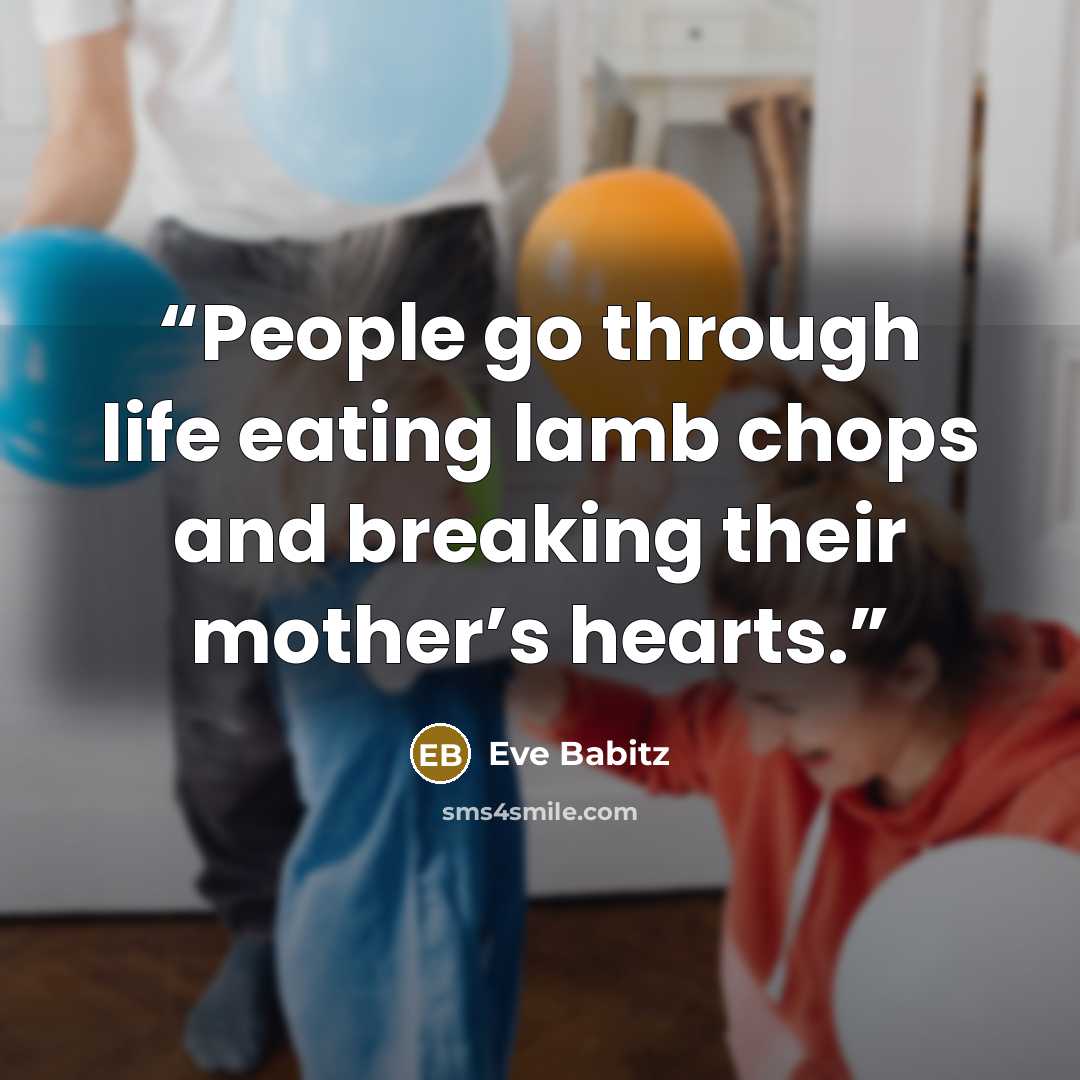 “People go through life eating lamb chops and breaking their mother’s hearts.” quote by Eve Babitz