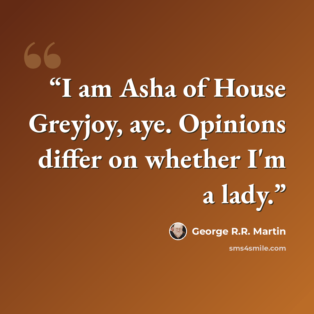 “I am Asha of House Greyjoy, aye. Opinions differ on whether I'm a lady.” quote by George R.R. Martin