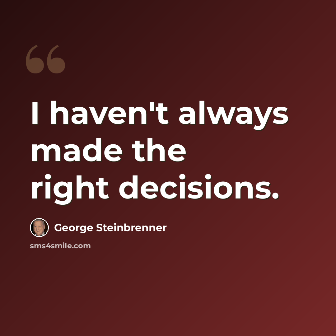 “I haven't always made the right decisions.” quote by George Steinbrenner