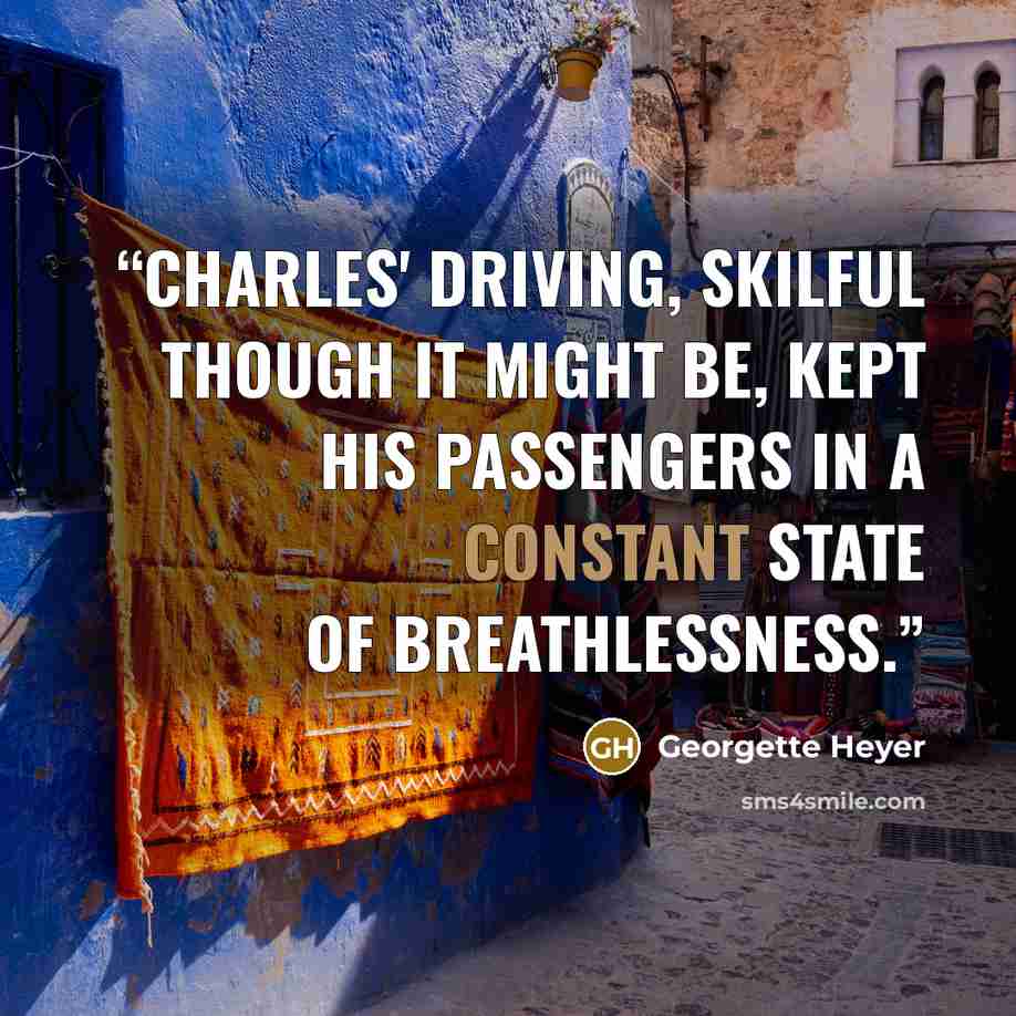 “Charles' driving, skilful though it might be, kept his passengers in a constant state of breathlessness.” quote by Georgette Heyer