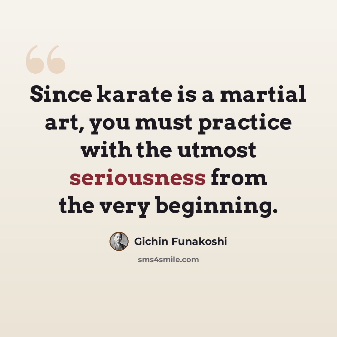 “Since karate is a martial art, you must practice with the utmost seriousness from the very beginning.” quote by Gichin Funakoshi