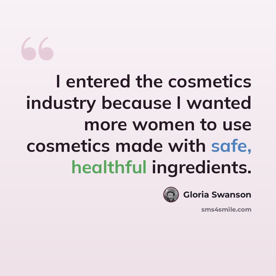 “I entered the cosmetics industry because I wanted more women to use cosmetics made with safe, healthful ingredients.” quote by Gloria Swanson