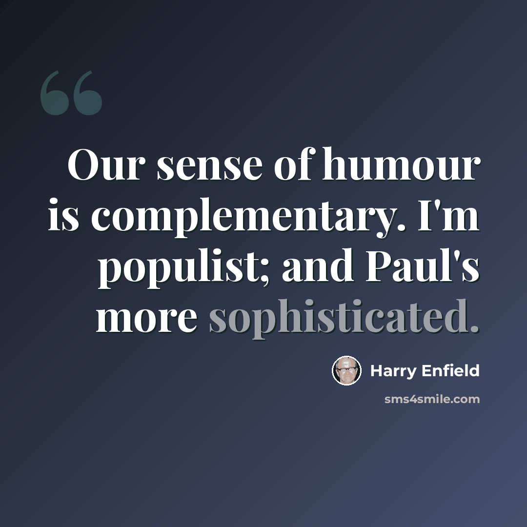 “Our sense of humour is complementary. I'm populist; and Paul's more sophisticated.” quote by Harry Enfield
