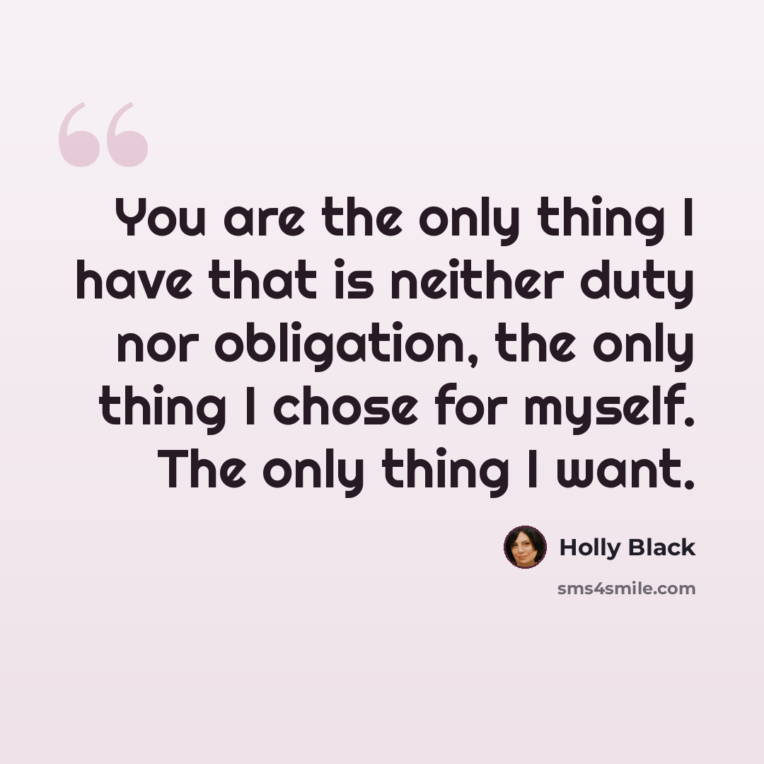 “You are the only thing I have that is neither duty nor obligation, the only thing I chose for myself. The only thing I want.” quote by Holly Black