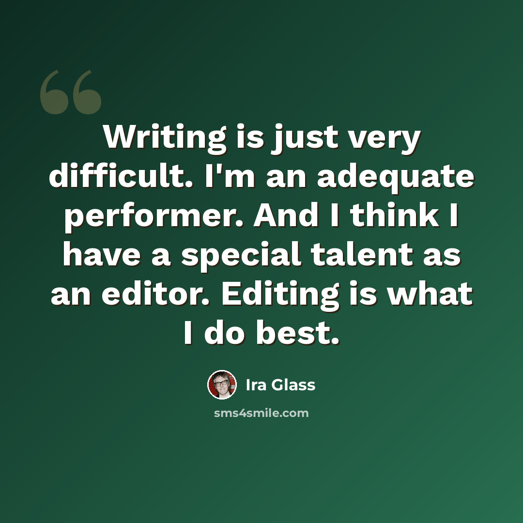 “Writing is just very difficult. I'm an adequate performer. And I think I have a special talent as an editor. Editing is what I do best.” quote by Ira Glass