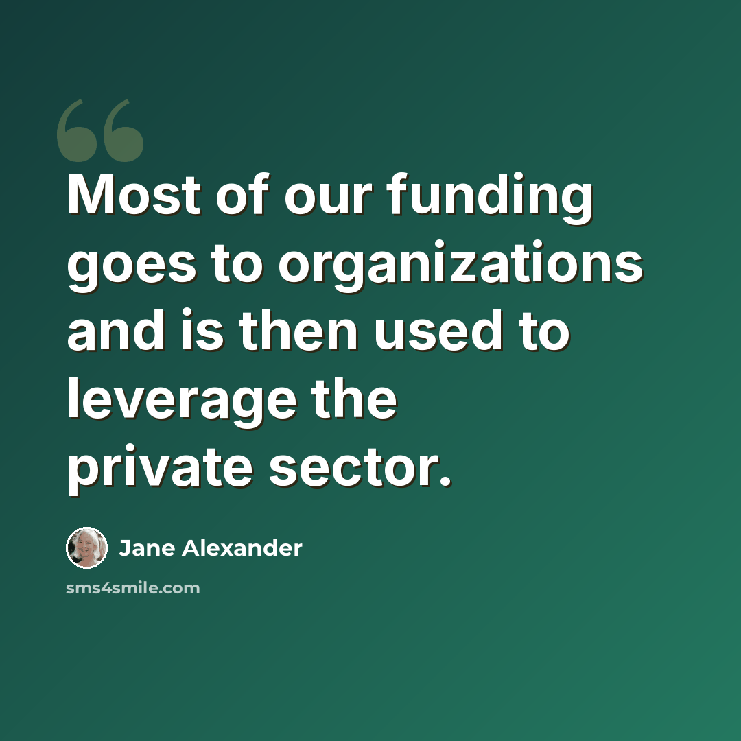 “Most of our funding goes to organizations and is then used to leverage the private sector.” quote by Jane Alexander