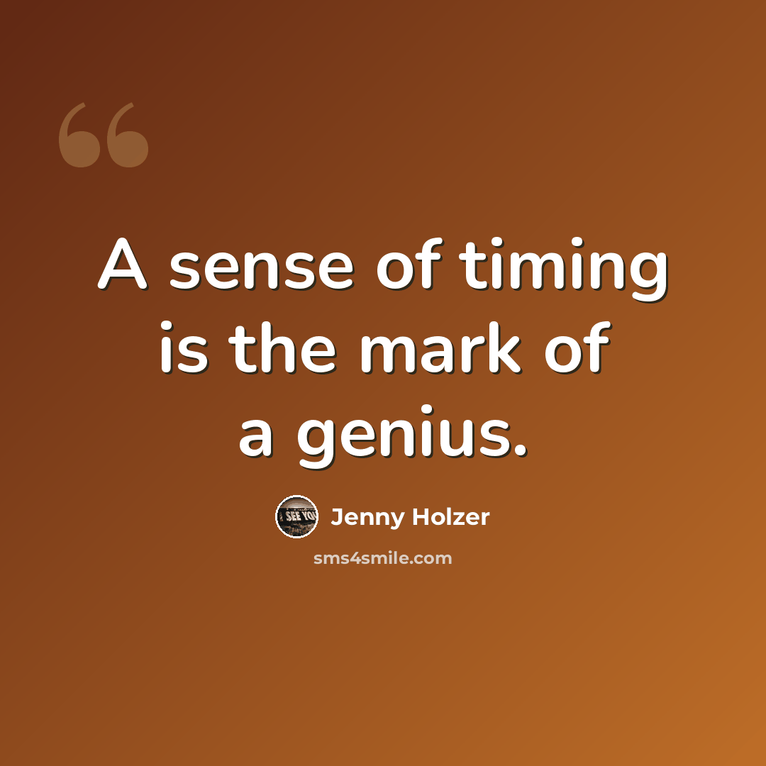 “A sense of timing is the mark of a genius.” quote by Jenny Holzer