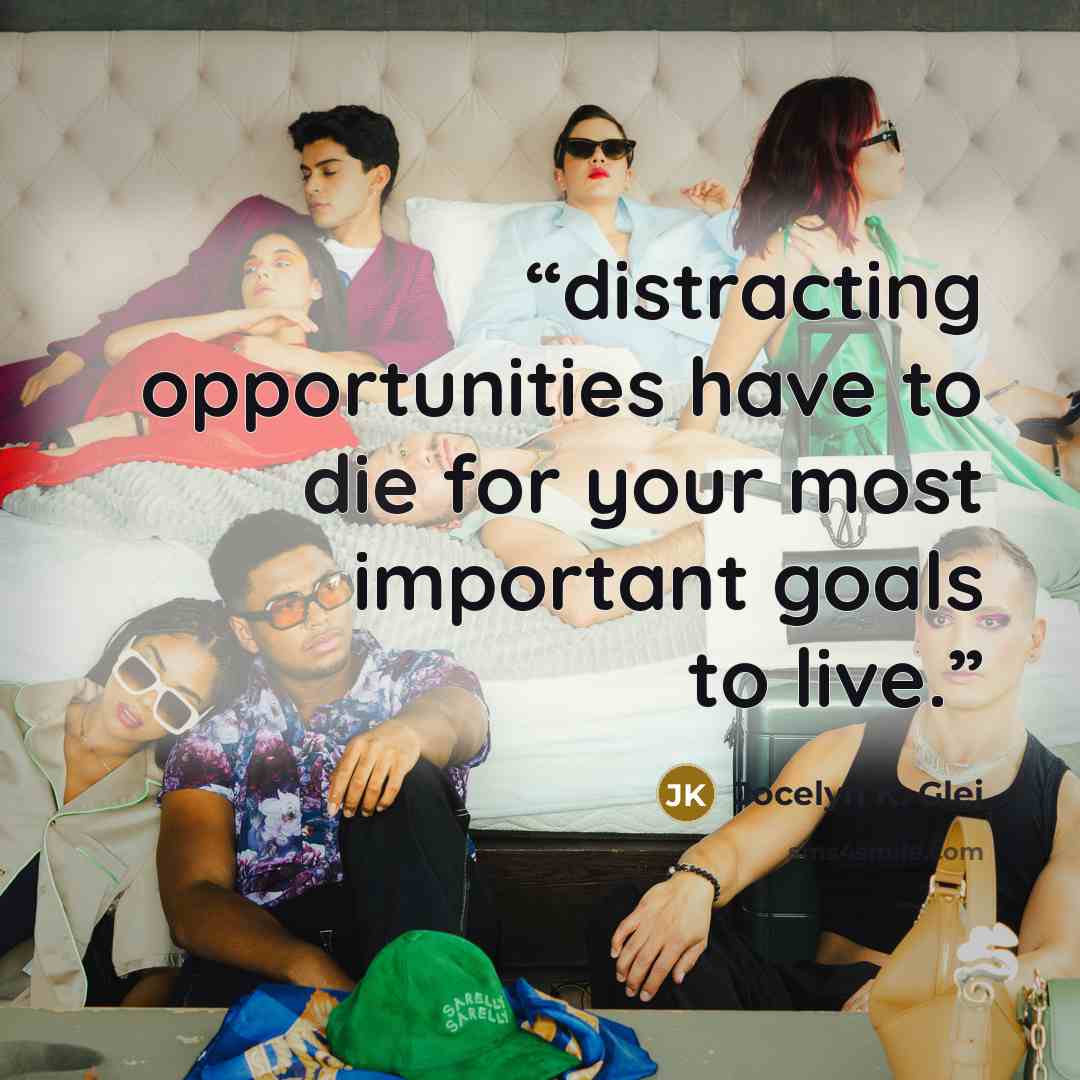 “distracting opportunities have to die for your most important goals to live.” quote by Jocelyn K. Glei