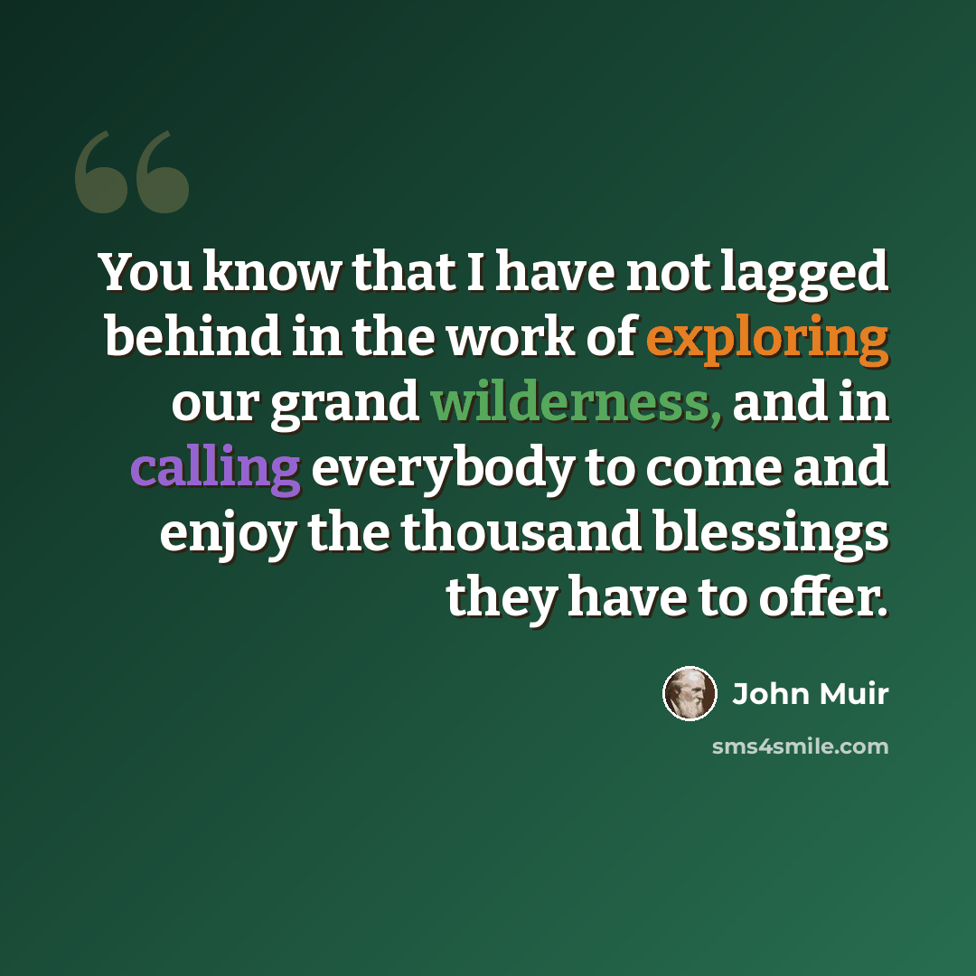 “You know that I have not lagged behind in the work of exploring our grand wilderness, and in calling everybody to come and enjoy the thousand blessings they have to offer.” quote by John Muir