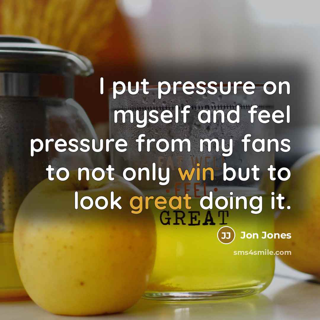 “I put pressure on myself and feel pressure from my fans to not only win but to look great doing it.” quote by Jon Jones