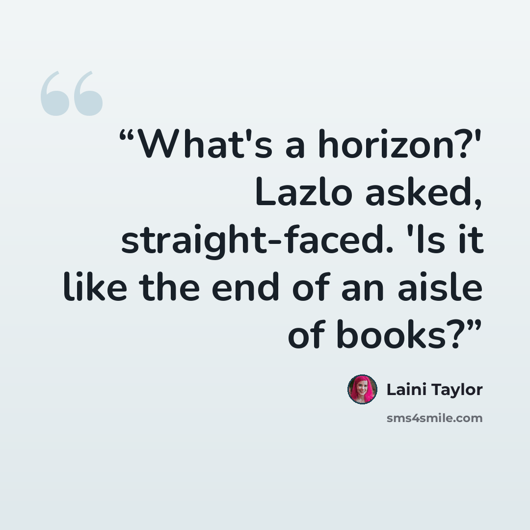“What's a horizon?' Lazlo asked, straight-faced. 'Is it like the end of an aisle of books?” quote by Laini Taylor