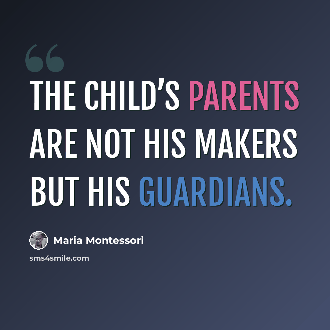 “The child’s parents are not his makers but his guardians.” quote by Maria Montessori