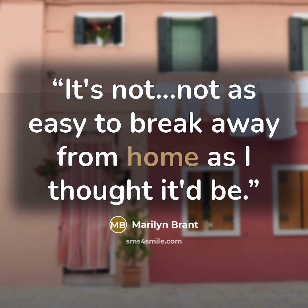 “It's not...not as easy to break away from home as I thought it'd be.” quote by Marilyn Brant