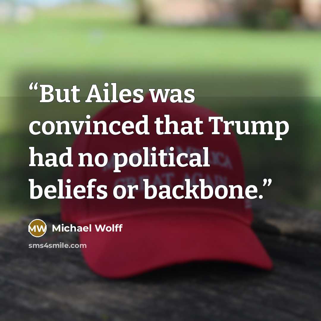 “But Ailes was convinced that Trump had no political beliefs or backbone.” quote by Michael Wolff