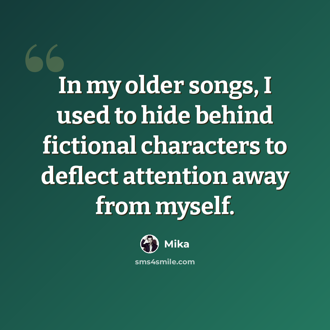 “In my older songs, I used to hide behind fictional characters to deflect attention away from myself.” quote by Mika