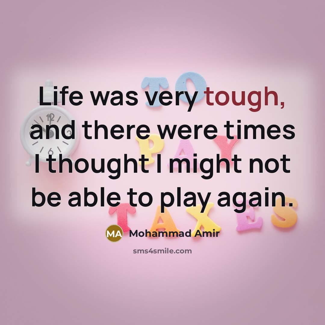 “Life was very tough, and there were times I thought I might not be able to play again.” quote by Mohammad Amir