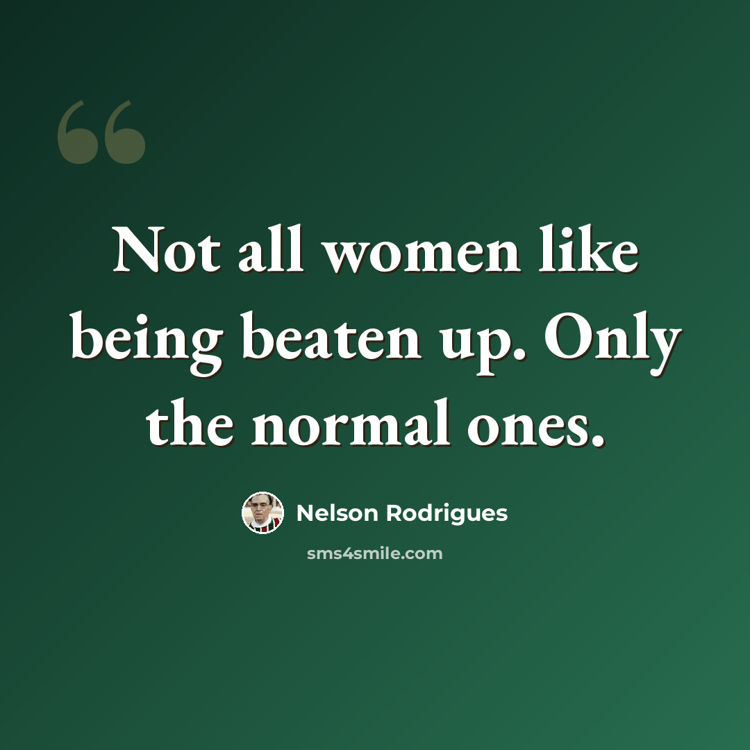 “Not all women like being beaten up. Only the normal ones.” quote by Nelson Rodrigues