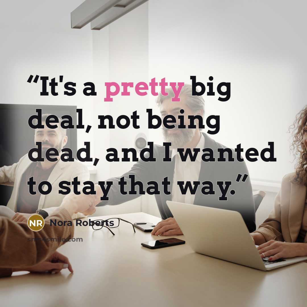 “It's a pretty big deal, not being dead, and I wanted to stay that way.” quote by Nora Roberts
