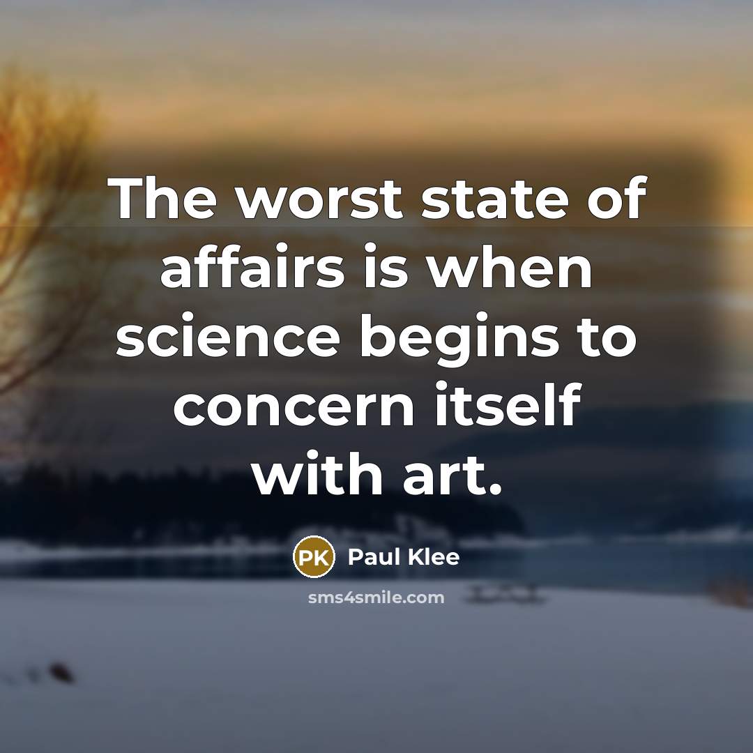 “The worst state of affairs is when science begins to concern itself with art.” quote by Paul Klee