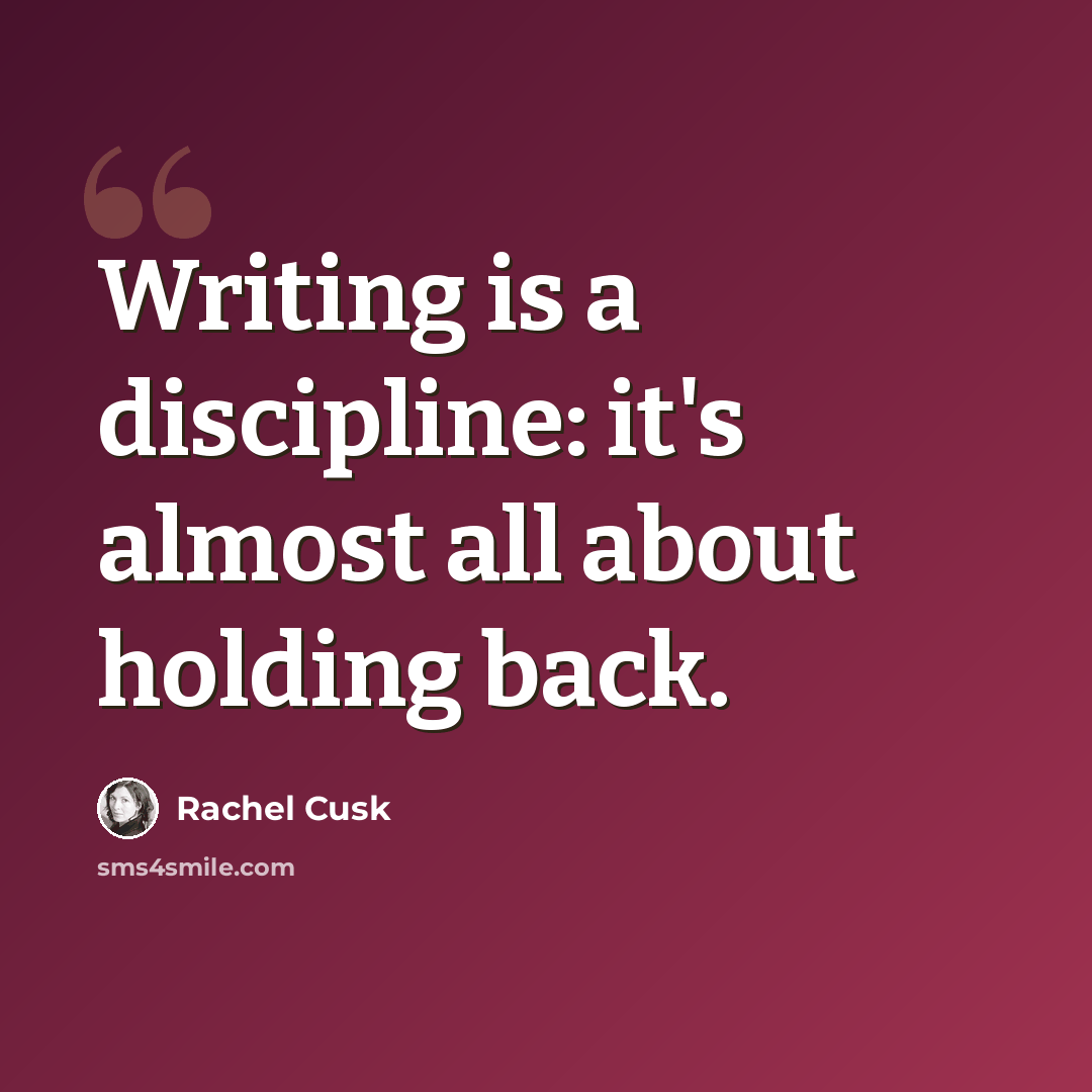 “Writing is a discipline: it's almost all about holding back.” quote by Rachel Cusk