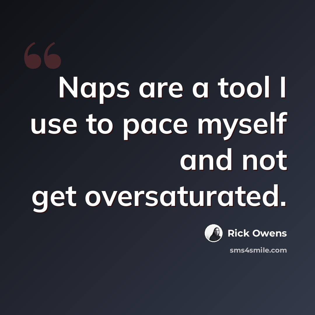 “Naps are a tool I use to pace myself and not get oversaturated.” quote by Rick Owens
