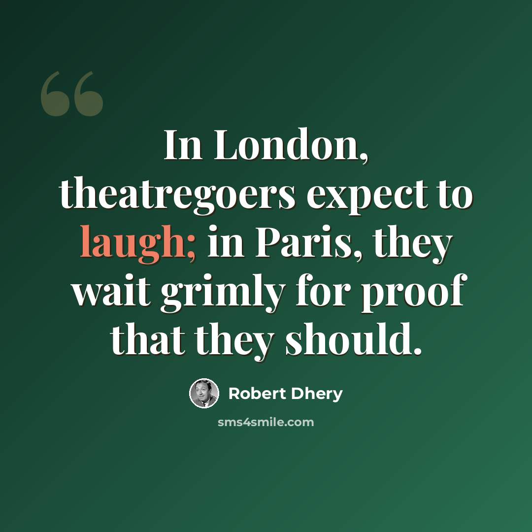“In London, theatregoers expect to laugh; in Paris, they wait grimly for proof that they should.” quote by Robert Dhery