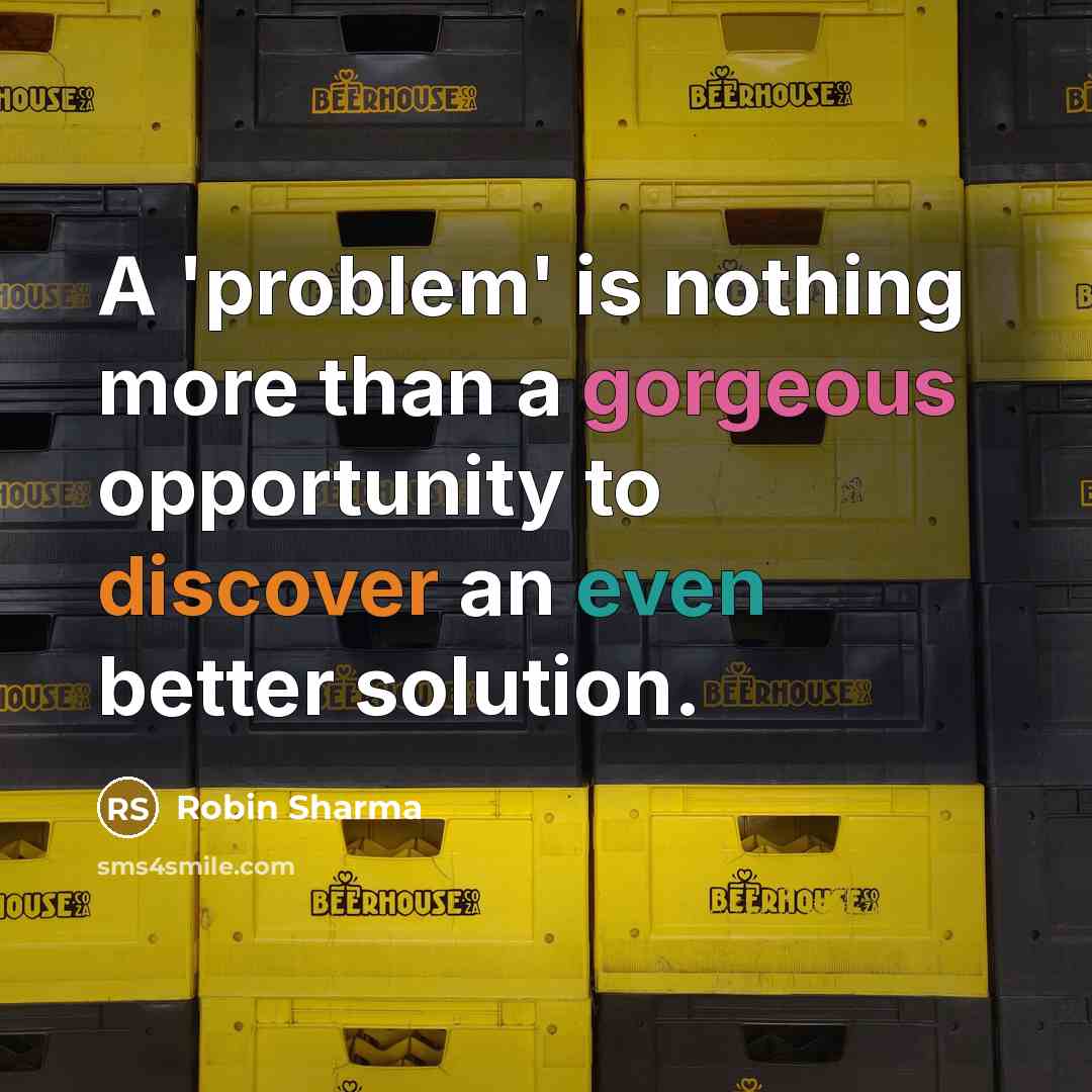 “A 'problem' is nothing more than a gorgeous opportunity to discover an even better solution.” quote by Robin Sharma