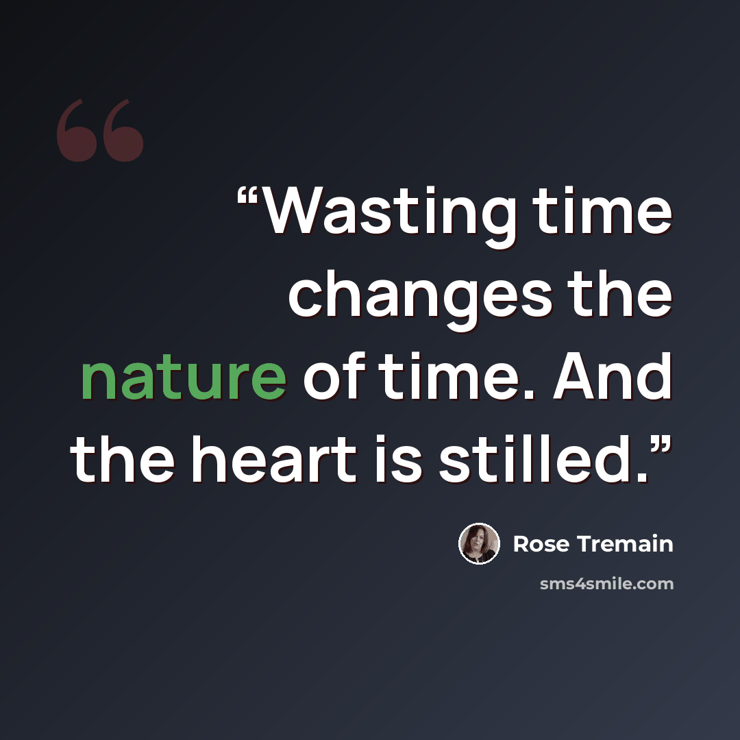 “Wasting time changes the nature of time. And the heart is stilled.” quote by Rose Tremain