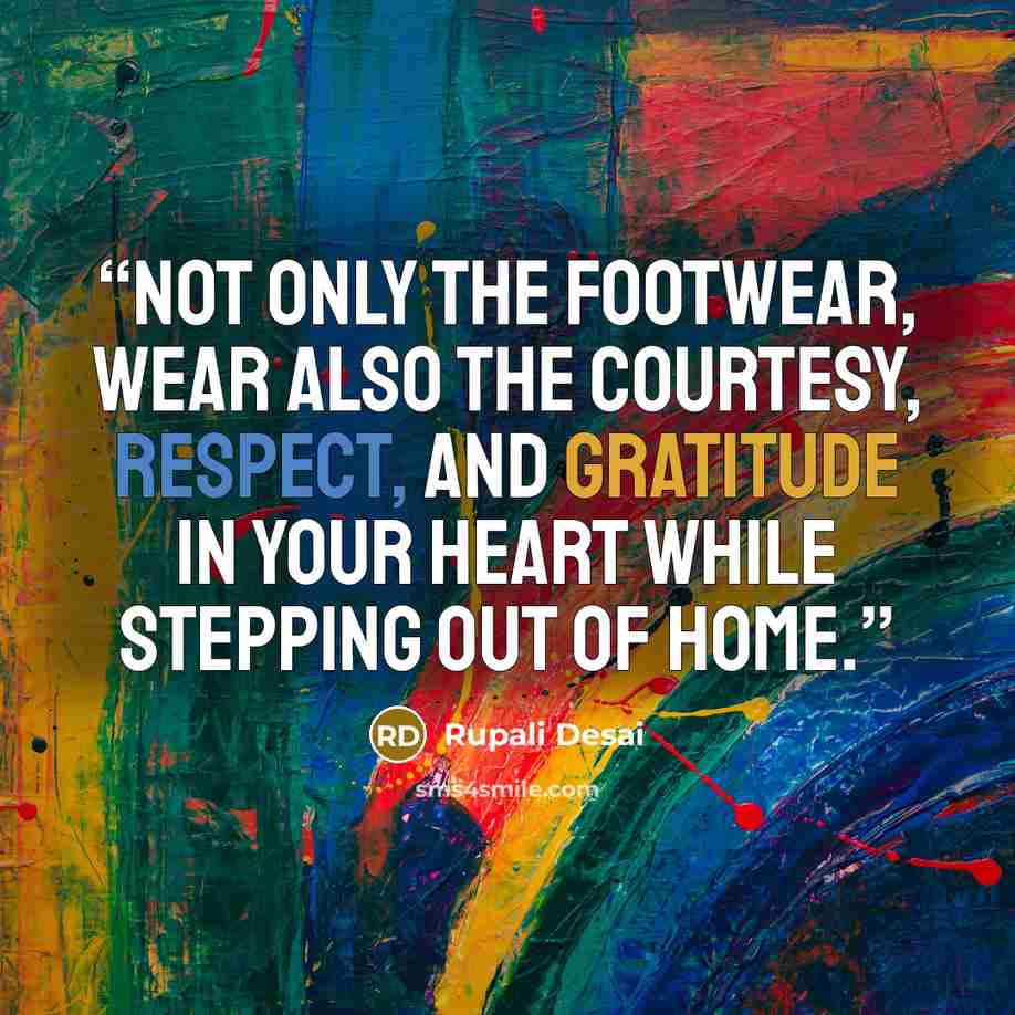 “Not only the footwear, wear also the courtesy, respect, and gratitude in your heart while stepping out of home.” quote by Rupali Desai